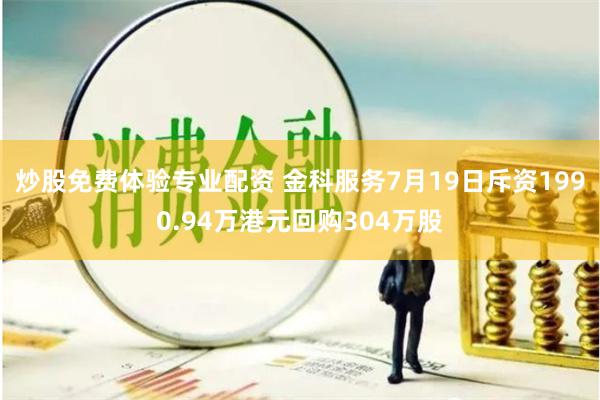炒股免费体验专业配资 金科服务7月19日斥资1990.94万港元回购304万股