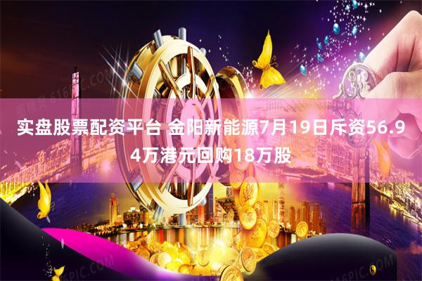 实盘股票配资平台 金阳新能源7月19日斥资56.94万港元回购18万股
