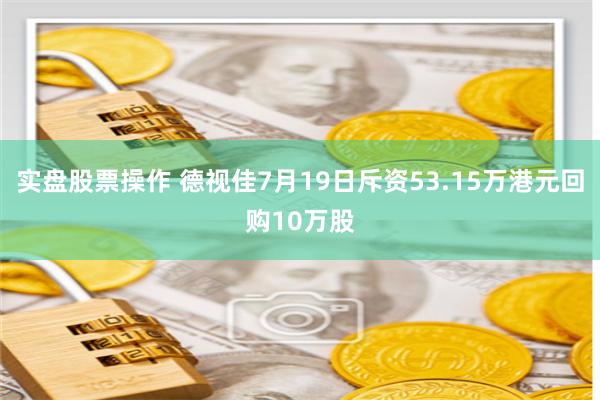 实盘股票操作 德视佳7月19日斥资53.15万港元回购10万股