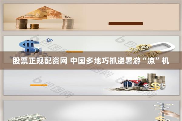 股票正规配资网 中国多地巧抓避暑游“凉”机