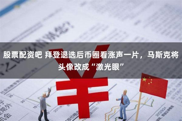 股票配资吧 拜登退选后币圈看涨声一片，马斯克将头像改成“激光眼”