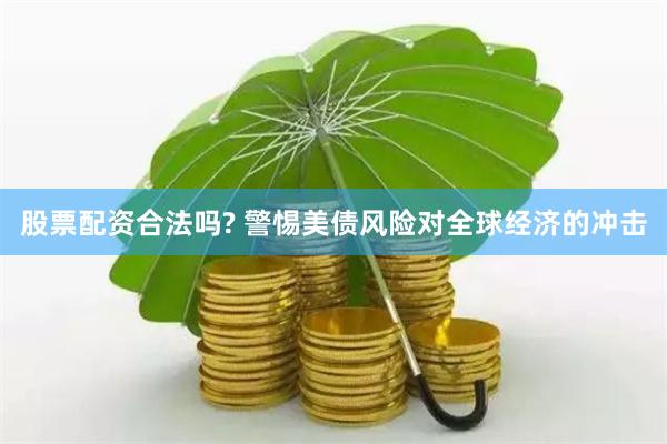 股票配资合法吗? 警惕美债风险对全球经济的冲击