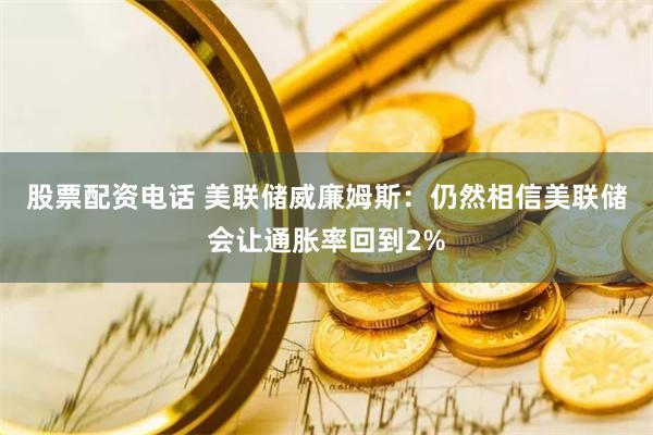 股票配资电话 美联储威廉姆斯：仍然相信美联储会让通胀率回到2%