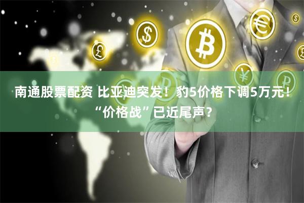 南通股票配资 比亚迪突发！豹5价格下调5万元！“价格战”已近尾声？