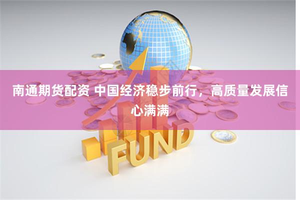 南通期货配资 中国经济稳步前行，高质量发展信心满满