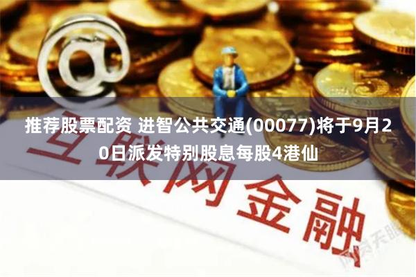 推荐股票配资 进智公共交通(00077)将于9月20日派发特别股息每股4港仙