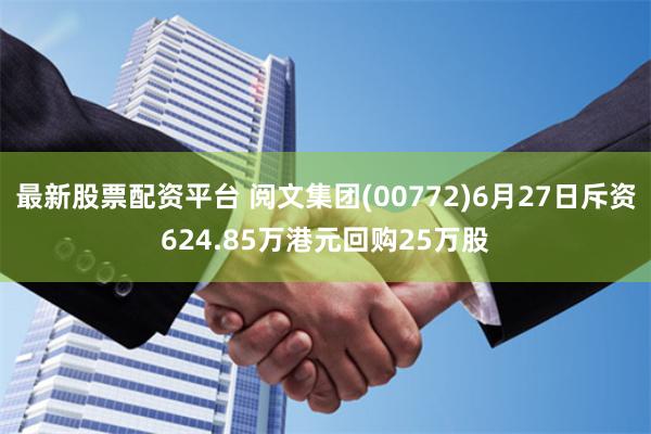 最新股票配资平台 阅文集团(00772)6月27日斥资624.85万港元回购25万股