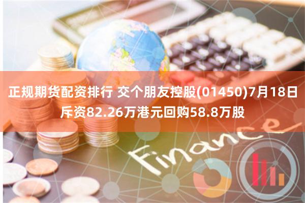 正规期货配资排行 交个朋友控股(01450)7月18日斥资82.26万港元回购58.8万股