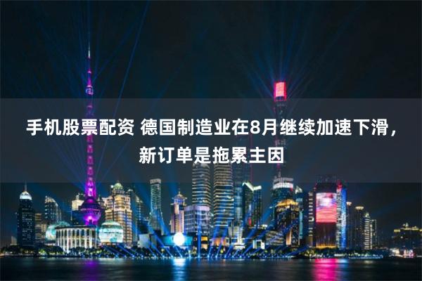 手机股票配资 德国制造业在8月继续加速下滑，新订单是拖累主因