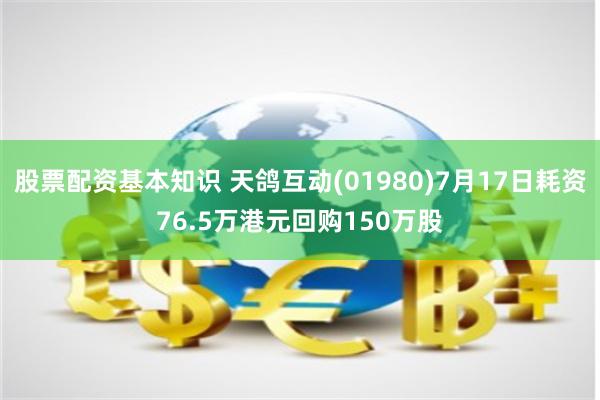股票配资基本知识 天鸽互动(01980)7月17日耗资76.5万港元回购150万股