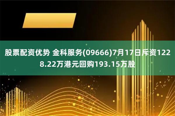 股票配资优势 金科服务(09666)7月17日斥资1228.22万港元回购193.15万股