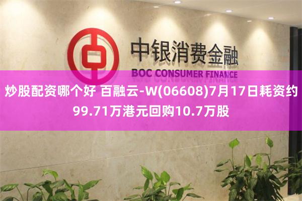炒股配资哪个好 百融云-W(06608)7月17日耗资约99.71万港元回购10.7万股
