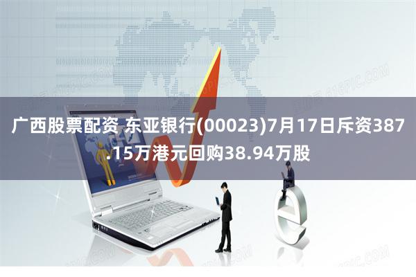 广西股票配资 东亚银行(00023)7月17日斥资387.15万港元回购38.94万股