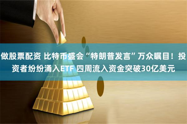 做股票配资 比特币盛会“特朗普发言”万众瞩目！投资者纷纷涌入ETF 四周流入资金突破30亿美元