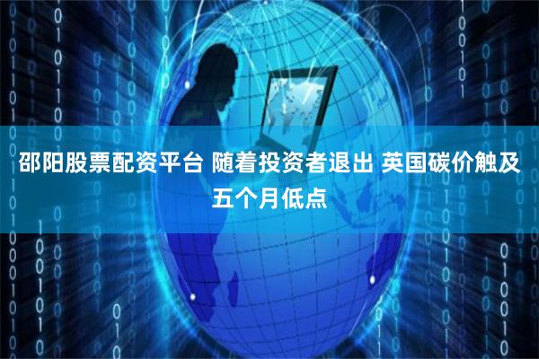 邵阳股票配资平台 随着投资者退出 英国碳价触及五个月低点