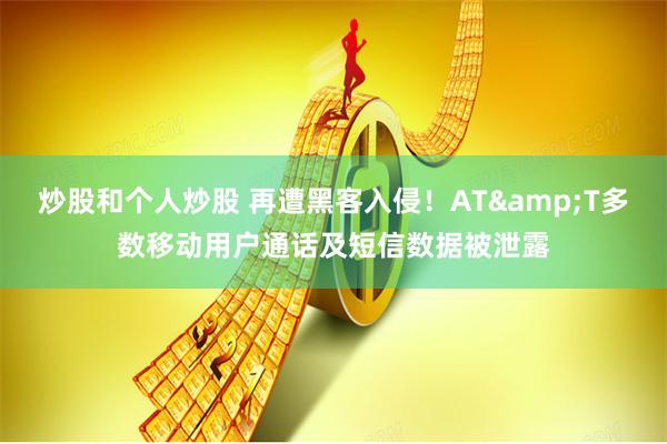 炒股和个人炒股 再遭黑客入侵！AT&T多数移动用户通话及短信数据被泄露