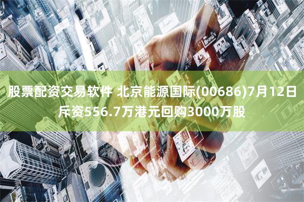 股票配资交易软件 北京能源国际(00686)7月12日斥资556.7万港元回购3000万股