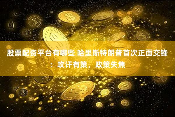 股票配资平台有哪些 哈里斯特朗普首次正面交锋：攻讦有策，政策失焦