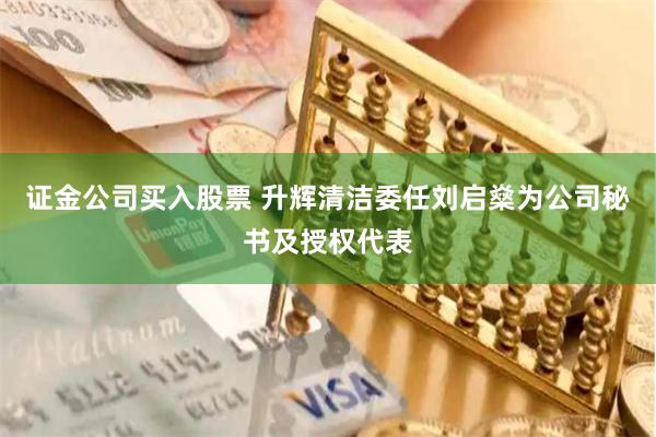 证金公司买入股票 升辉清洁委任刘启燊为公司秘书及授权代表