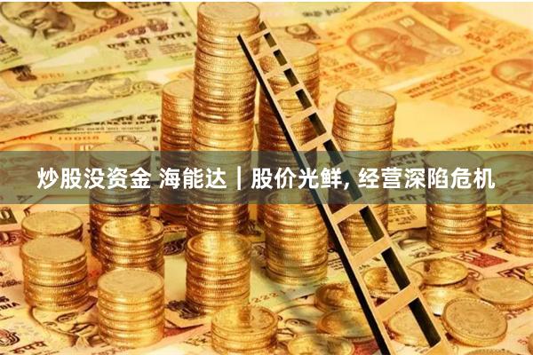 炒股没资金 海能达︱股价光鲜, 经营深陷危机