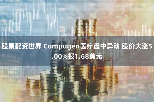 股票配资世界 Compugen医疗盘中异动 股价大涨5.00%报1.68美元
