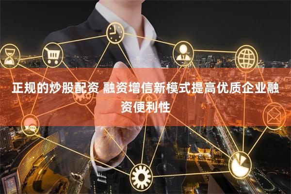 正规的炒股配资 融资增信新模式提高优质企业融资便利性