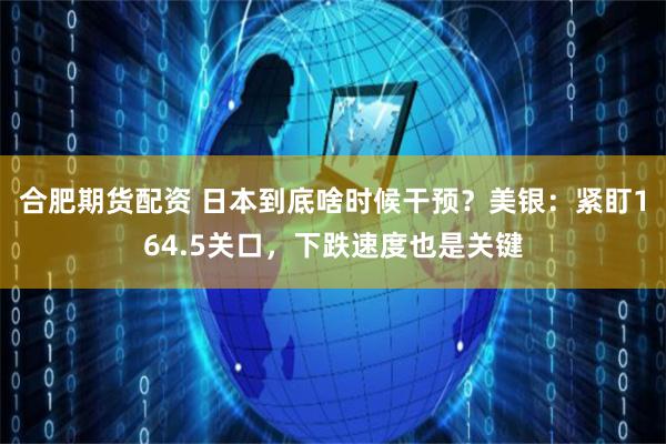 合肥期货配资 日本到底啥时候干预？美银：紧盯164.5关口，下跌速度也是关键