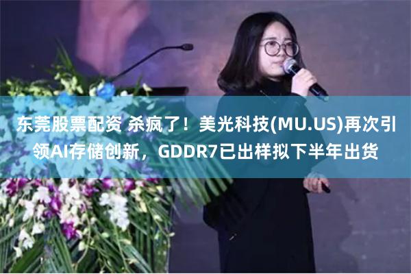 东莞股票配资 杀疯了！美光科技(MU.US)再次引领AI存储创新，GDDR7已出样拟下半年出货