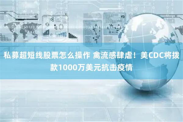私募超短线股票怎么操作 禽流感肆虐！美CDC将拨款1000万美元抗击疫情