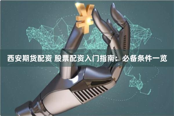 西安期货配资 股票配资入门指南：必备条件一览