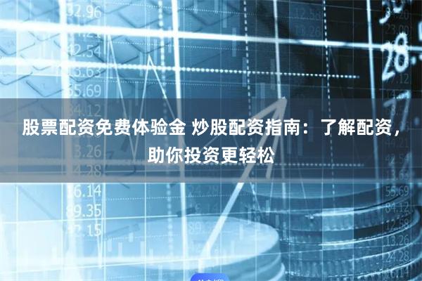 股票配资免费体验金 炒股配资指南：了解配资，助你投资更轻松