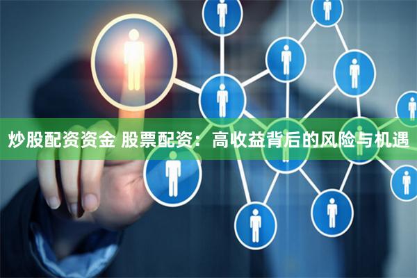 炒股配资资金 股票配资：高收益背后的风险与机遇