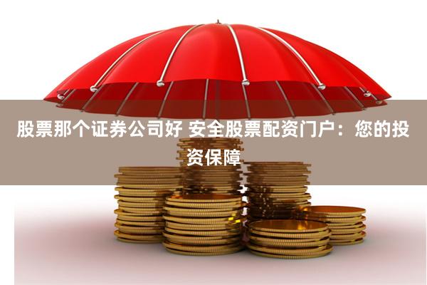 股票那个证券公司好 安全股票配资门户：您的投资保障