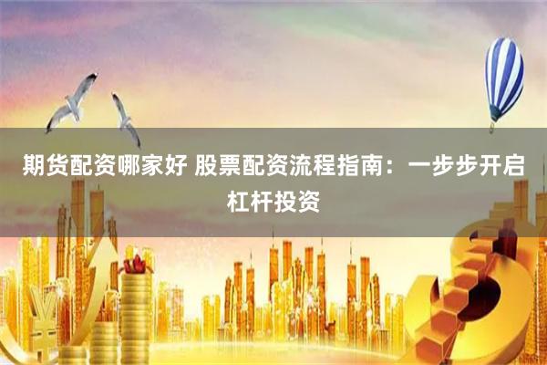 期货配资哪家好 股票配资流程指南：一步步开启杠杆投资