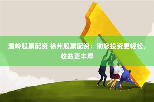 温岭股票配资 徐州股票配资：助您投资更轻松，收益更丰厚