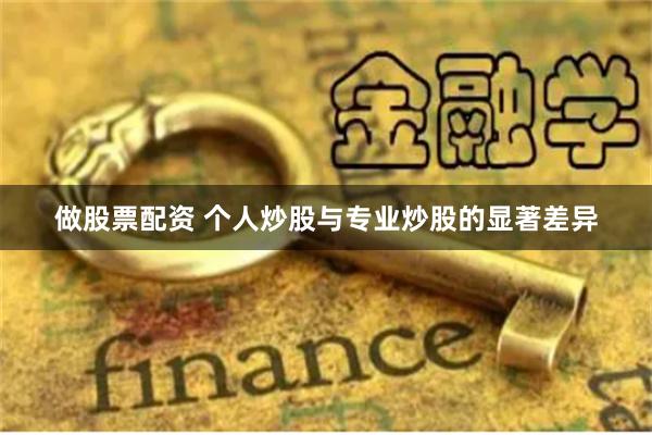 做股票配资 个人炒股与专业炒股的显著差异