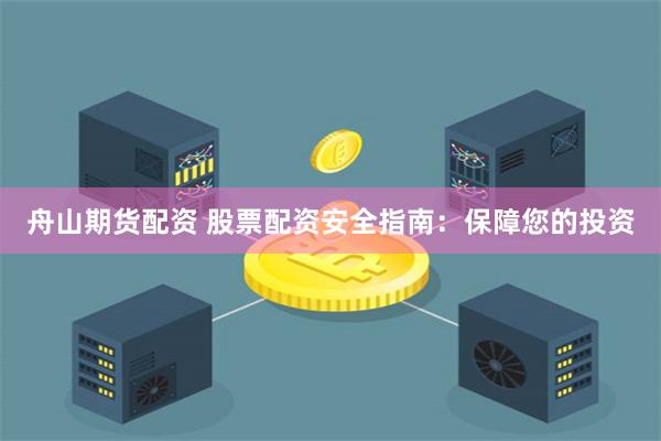 舟山期货配资 股票配资安全指南：保障您的投资