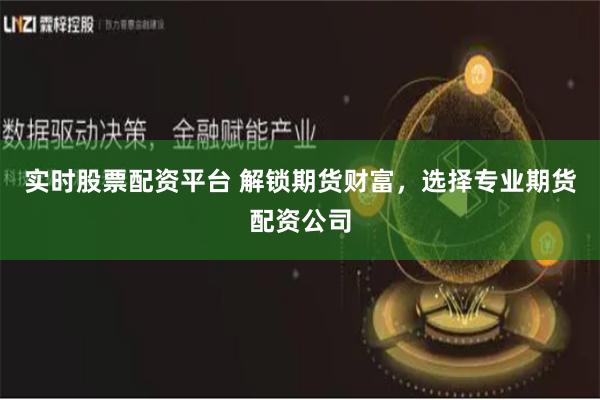 实时股票配资平台 解锁期货财富，选择专业期货配资公司