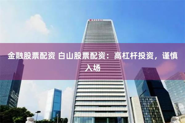 金融股票配资 白山股票配资：高杠杆投资，谨慎入场