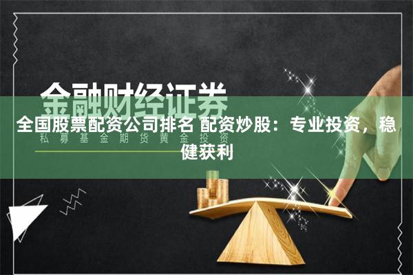 全国股票配资公司排名 配资炒股：专业投资，稳健获利