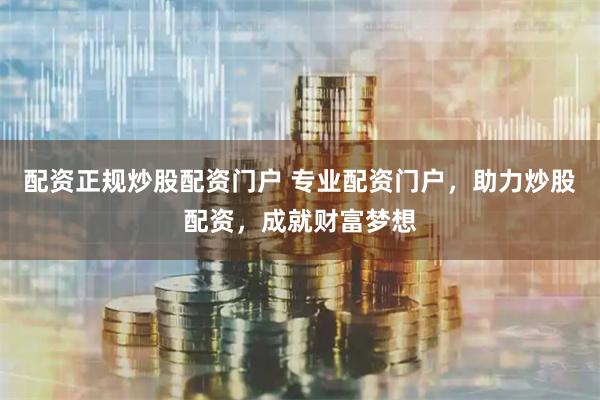 配资正规炒股配资门户 专业配资门户，助力炒股配资，成就财富梦想