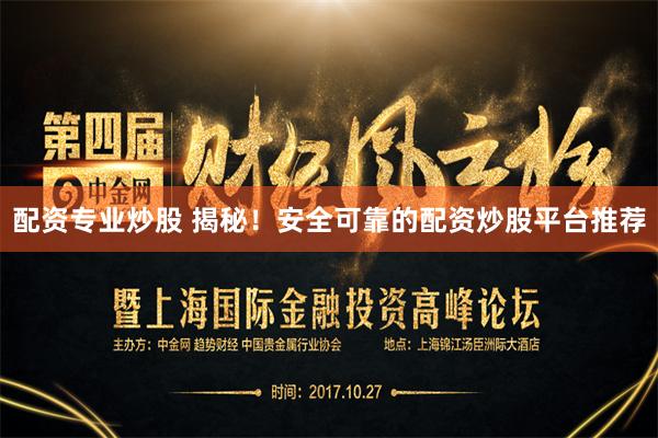 配资专业炒股 揭秘！安全可靠的配资炒股平台推荐