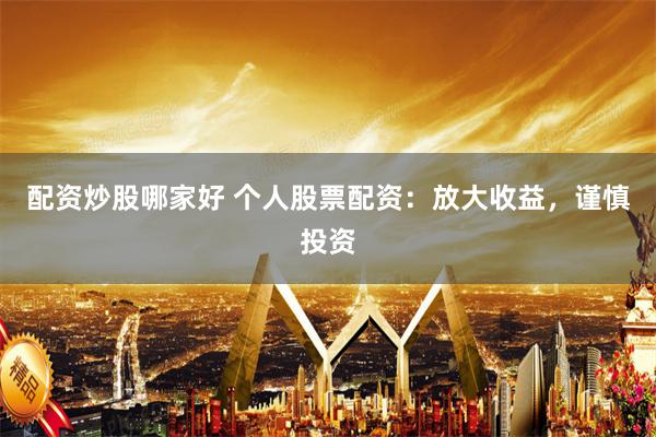 配资炒股哪家好 个人股票配资：放大收益，谨慎投资