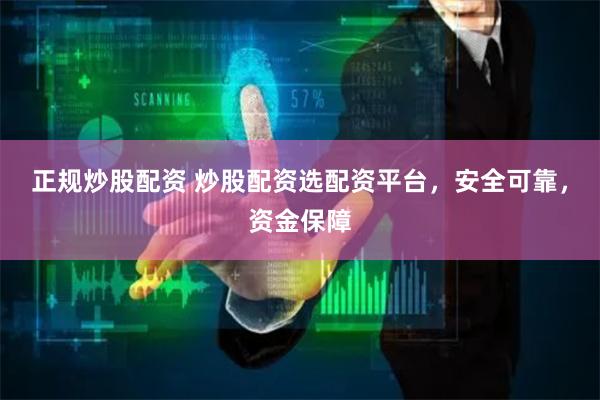 正规炒股配资 炒股配资选配资平台，安全可靠，资金保障