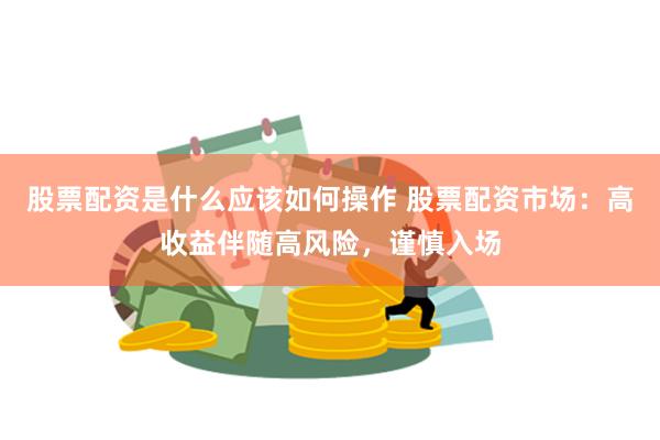 股票配资是什么应该如何操作 股票配资市场：高收益伴随高风险，谨慎入场