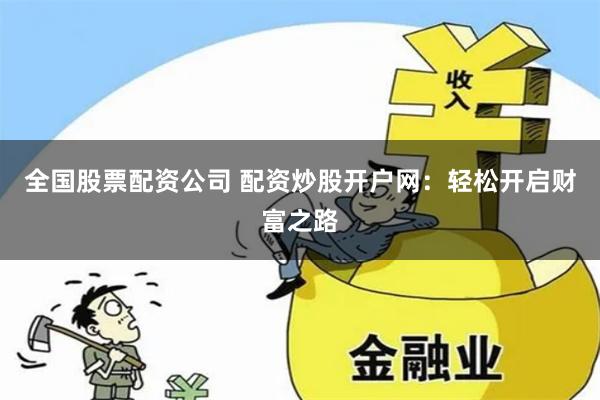 全国股票配资公司 配资炒股开户网：轻松开启财富之路