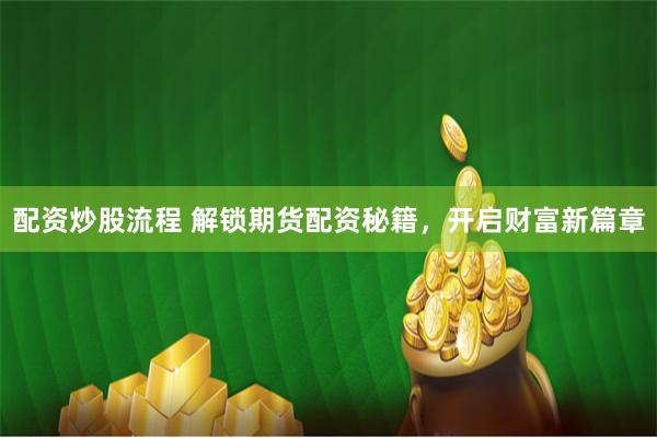 配资炒股流程 解锁期货配资秘籍，开启财富新篇章
