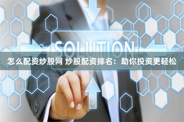 怎么配资炒股网 炒股配资排名：助你投资更轻松