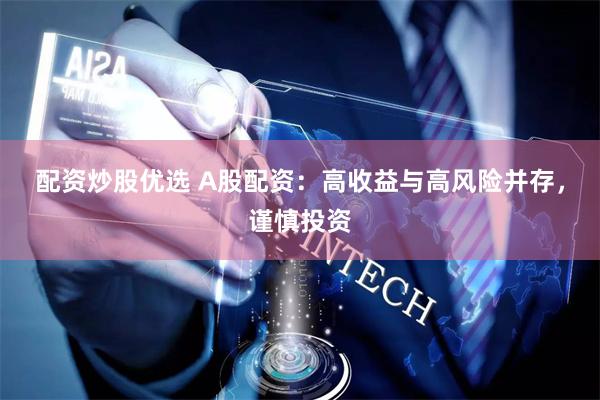 配资炒股优选 A股配资：高收益与高风险并存，谨慎投资