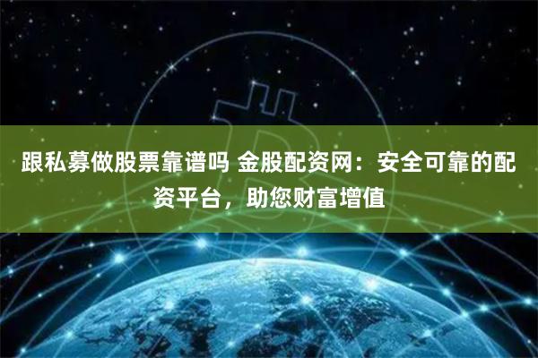 跟私募做股票靠谱吗 金股配资网：安全可靠的配资平台，助您财富增值